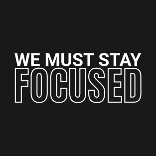 We must stay focused T-Shirt