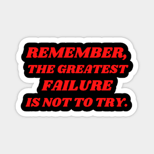 Remember, The Greatest Failure Is Not To Try Magnet