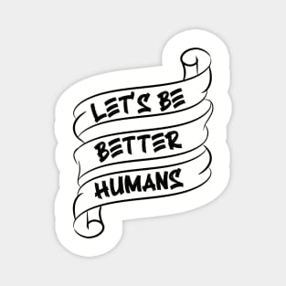 Let's be better humans v3 Magnet