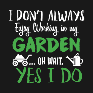 I don't always enjoy working in my garden oh wait yes i do T-Shirt