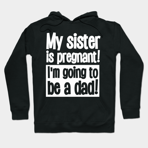 My Sister Is Pregnant I M Going To Be A Dad Funny Incest Hoodie Teepublic