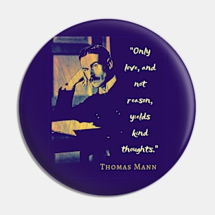 Thomas Mann portrait and quote: “Only love, and not reason, yields kind thoughts.” Pin