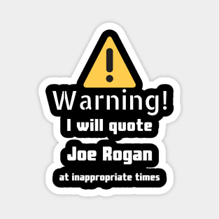 Warning I will quote Joe Rogan at inappropriate times Magnet