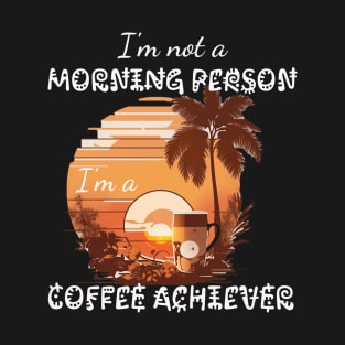 I'm not a Morning Person; I'm a Coffee Achiever T-Shirt