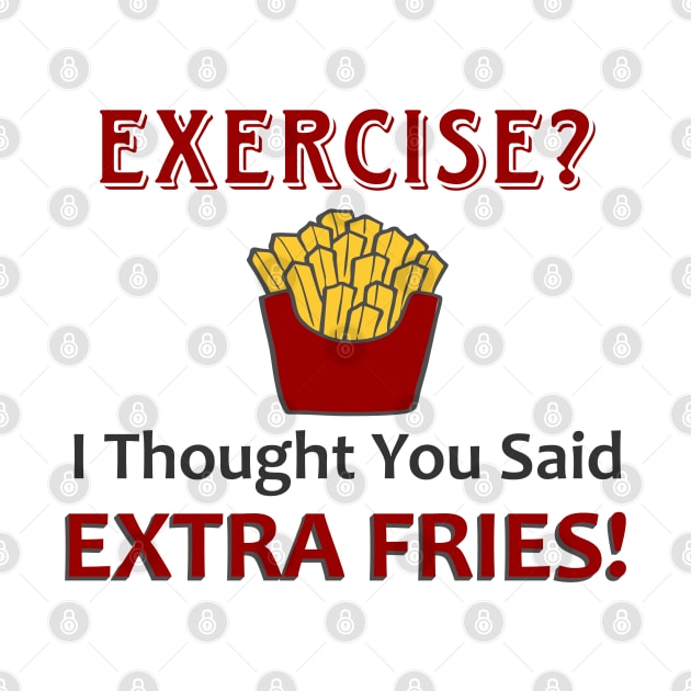 Exercise? I Thought You Said Extra Fries! by Mas Design