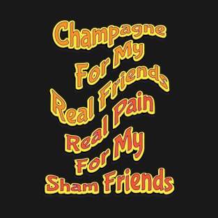 Champagne For My Real Friends-Real Pain For My Sham Friends T-Shirt