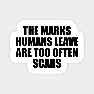 The marks humans leave are too often scars Magnet