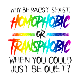 Why be Racist Sexist Homophobic or Transphobic When you could just be quiet? T-Shirt
