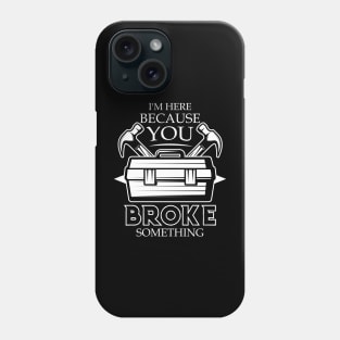 I'm Here Because You Broke Something Funny Handyman Phone Case