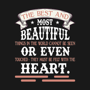 The best and most beautiful things in the world cannot be seen or even touched - they must be felt with the heart. T-Shirt