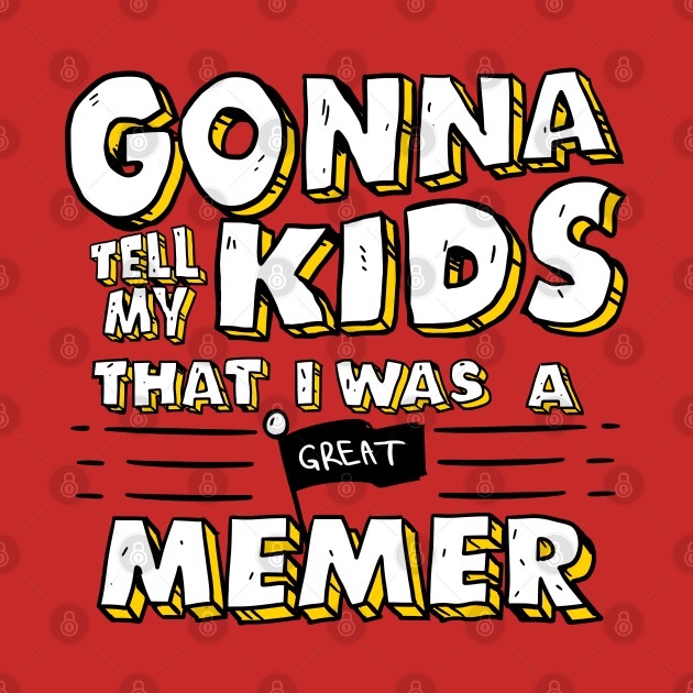 Gonna Tell My Kids That I Was A Great Memer by A Comic Wizard