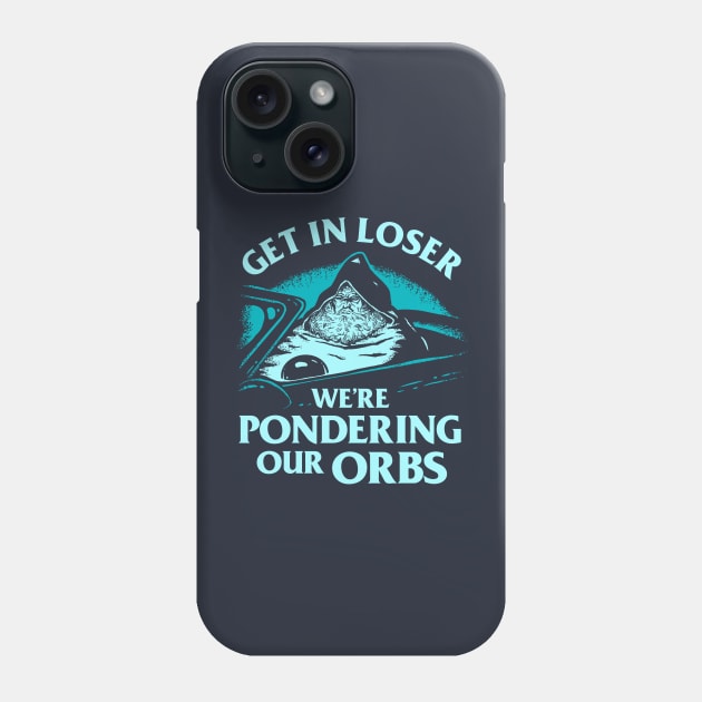 Get In Loser We're Pondering Our Orbs Phone Case by dumbshirts