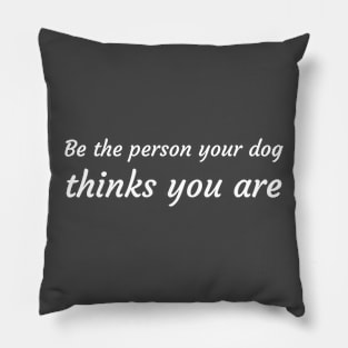 Be the person your dog thinks you are Pillow