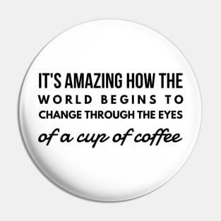 it's amazing how the world begins to change through the eyes of a cup of coffee Pin