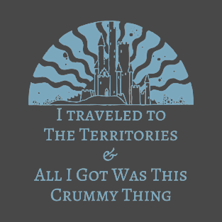 I Traveled To The Territories And All I Got Was This Crummy Thing! T-Shirt