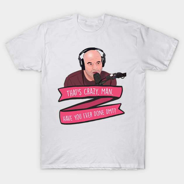 Discover Joe Rogan Thats Crazy Man, Have You Ever Done DMT Meme - Joe Rogan - T-Shirt