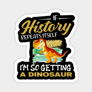 If history repeats itself i'm so getting a dinosaur Magnet