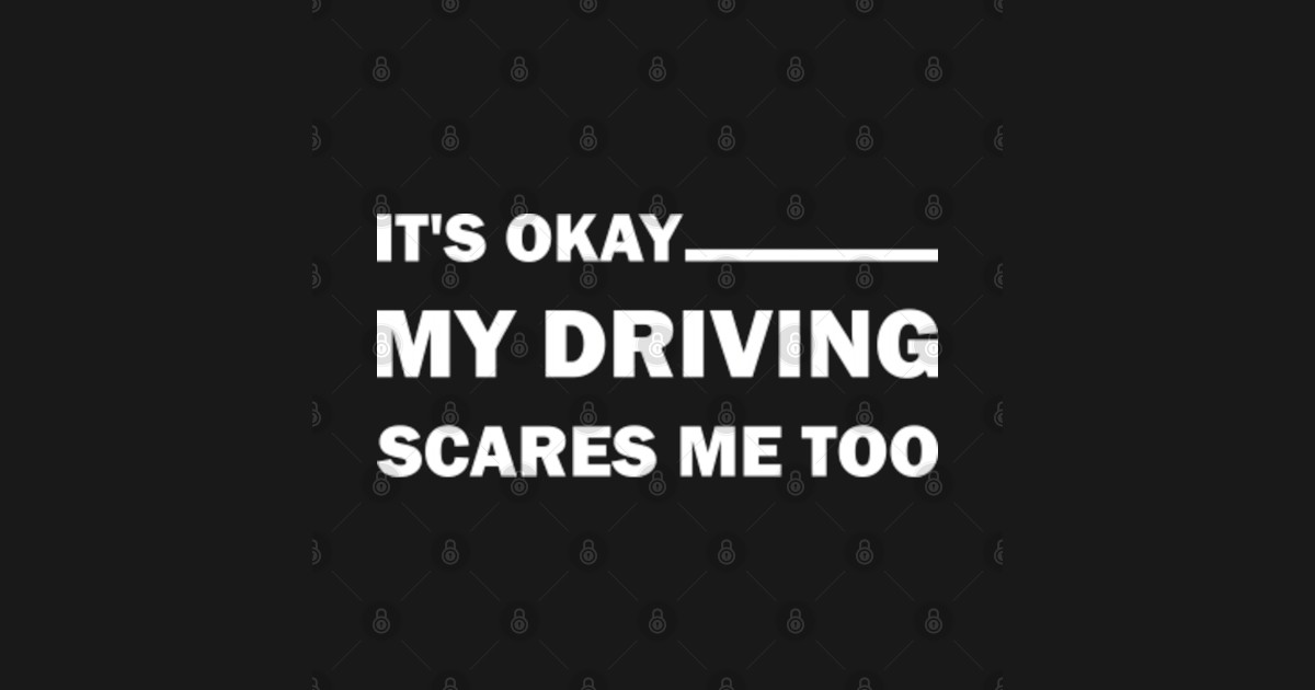 Its Okay My Driving Scares Me Too Funny Saying Driving T Shirt Teepublic 