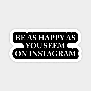 BE AS HAPPY AS YOU SEEM ON INSTAGRAM Magnet