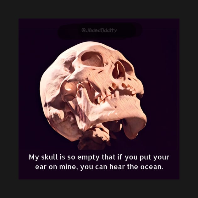 My Skull Is So Empty, If You Put Your Ear On Mine, You Can Hear The Ocean by JadedOddity