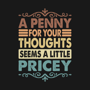 A Penny For Your Thoughts Seems A Little Pricey Funny Joke T-Shirt