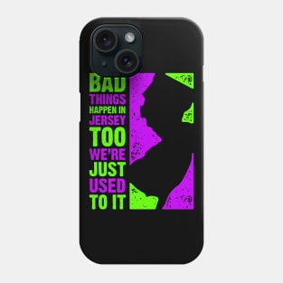 Bad Things Happen in Jersey Too – We're Just Used To It Phone Case