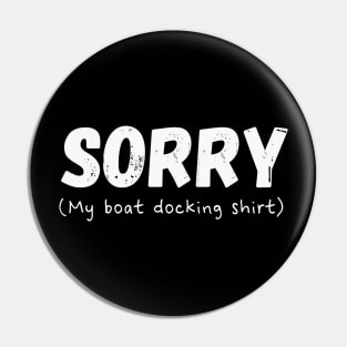 Funny SORRY My Boat Docking Shirt Design Pin