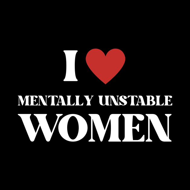 I Love Mentally Unstable Women Funny by AnimeVision