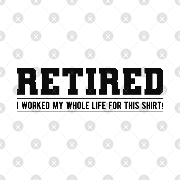 Retired - I worked my whole life for this shirt! by KC Happy Shop