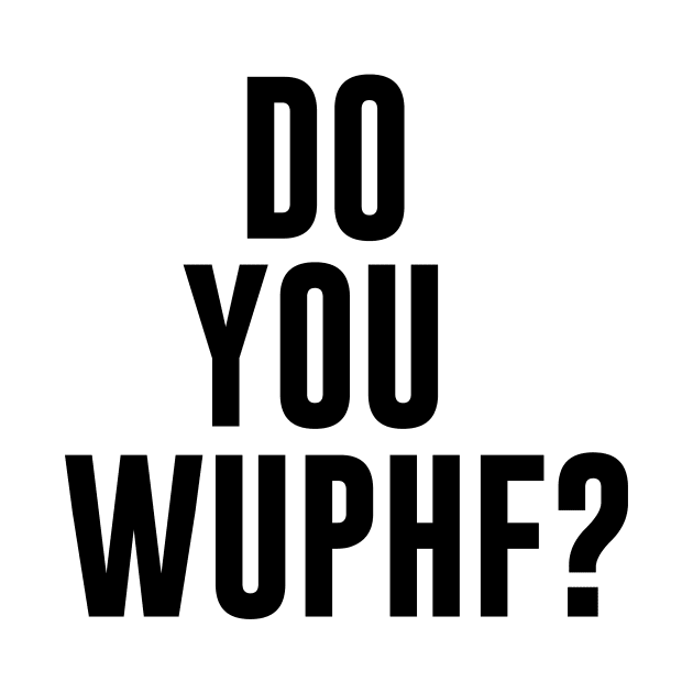 Do You WUPHF? by TossedSweetTees