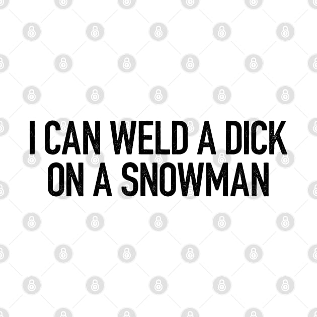 I Can Weld A Dick On A Snowman by thriftjd