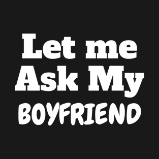 Let me ask my boyfriend T-Shirt