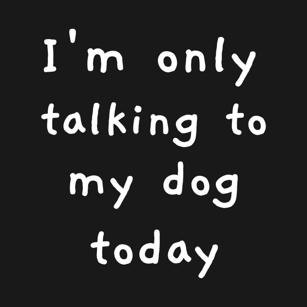 I'm Only Talking To My Dog Today! by mikepod