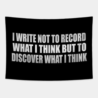 I write not to record what I think but to discover what I think Tapestry