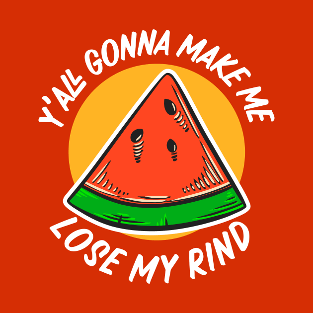 Y'all Gonna Make Me Lose My Rind // Funny Watermelon by SLAG_Creative