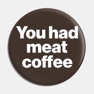 You Had Meat Coffee Pin