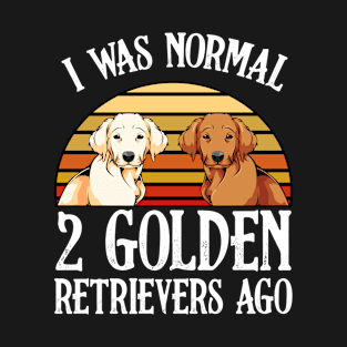 I Was Normal 2 Golden Retrievers Ago - Dog Owner Saying T-Shirt