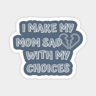 I Make My Mom Sad With My Choices Magnet