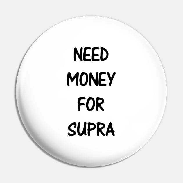 Need Money For Supra Pin by kindacoolbutnotreally