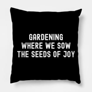 Gardening Where We Sow the Seeds of Joy Pillow