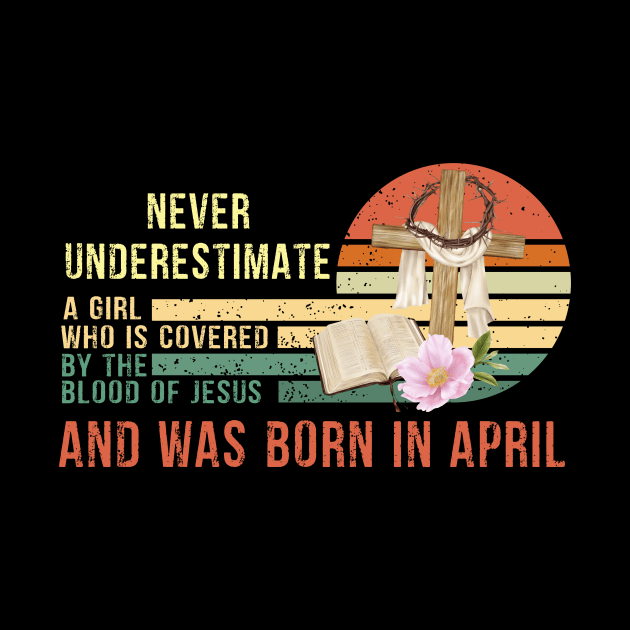 Never Underestimate a Girl Who is covered By the Blood of Jesus and was born in April by peskybeater