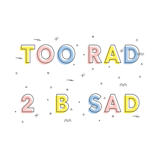 TOO RAD TO BE SAD T-Shirt