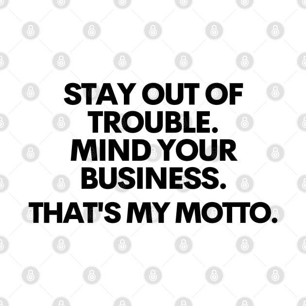 Stay out of trouble. Mind your business. That's my motto!! by mksjr