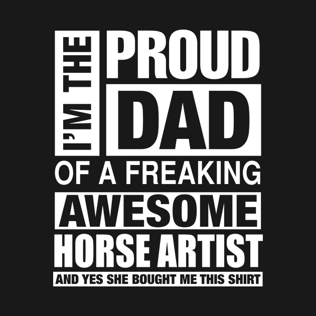 HORSE ARTIST Dad - I'm  Proud Dad of Freaking Awesome HORSE ARTIST by bestsellingshirts