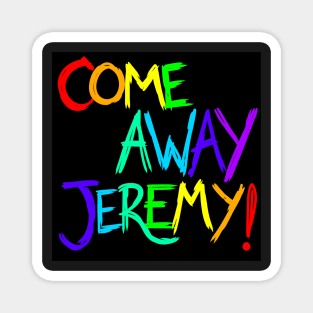 Come Away Jeremy! Magnet