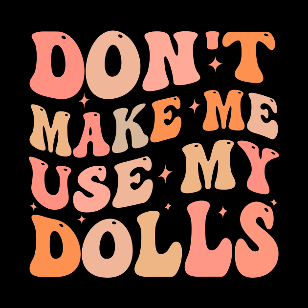 Don't make me use my dolls by TheDesignDepot