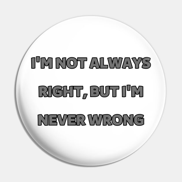 I'm not always right, but I'm never wrong Pin by mdr design