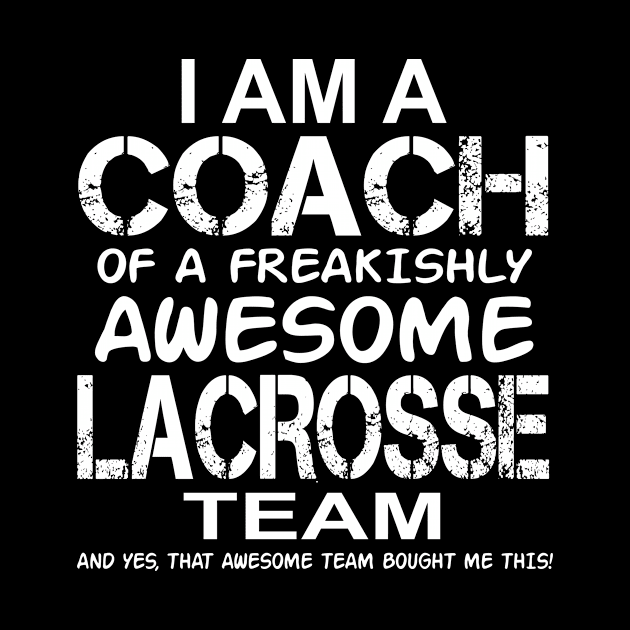 I Am a Coach Of Freakishly Awesome Lacrosse And Team product by nikkidawn74