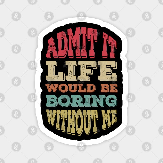 Admit It Life Would Be Boring without Me Magnet by Alennomacomicart