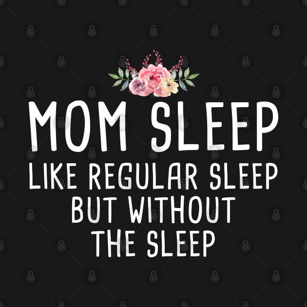 Discover Mom Sleep Like Regular Sleep But Without The Sleep - Mom Sleep Like Regular Sleep But Withou - T-Shirt